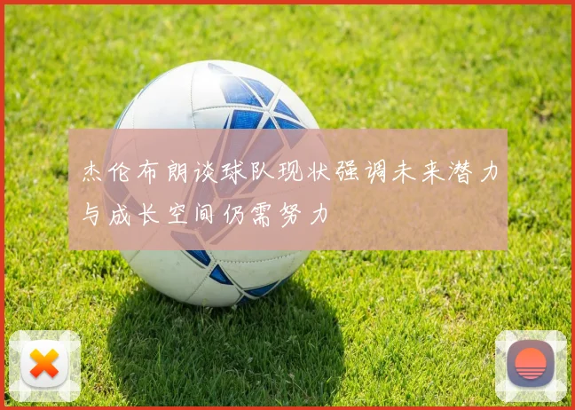 杰伦布朗谈球队现状强调未来潜力与成长空间仍需努力