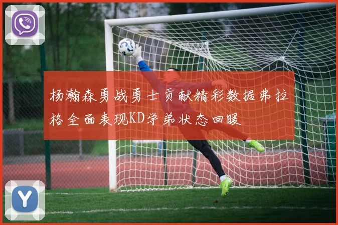 杨瀚森勇战勇士贡献精彩数据弗拉格全面表现KD学弟状态回暖