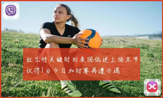 杜兰特关键时刻表现低迷上场末节仅得1分今日加时赛再遭冷遇
