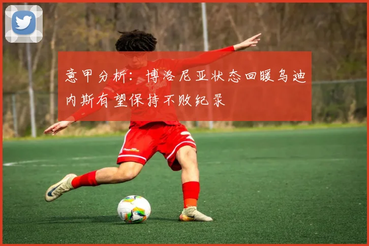 意甲分析：博洛尼亚状态回暖乌迪内斯有望保持不败纪录