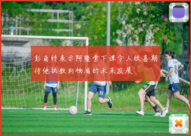 彭南特表示阿隆索下课令人欣喜期待他执教利物浦的未来发展