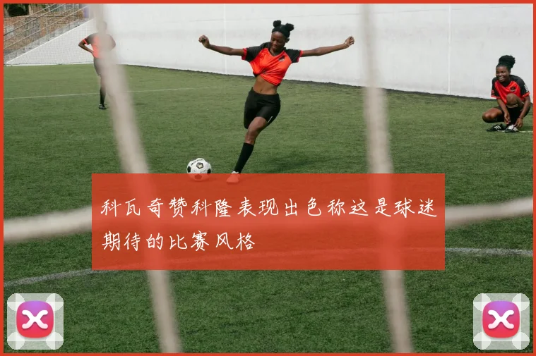 科瓦奇赞科隆表现出色称这是球迷期待的比赛风格