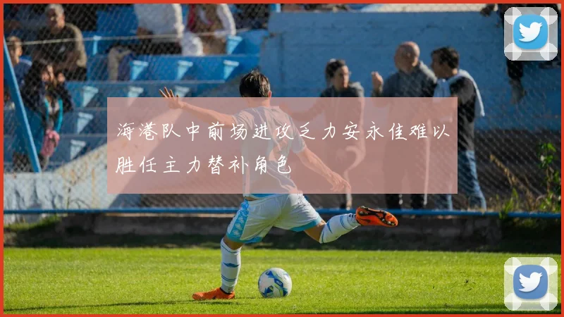 海港队中前场进攻乏力安永佳难以胜任主力替补角色