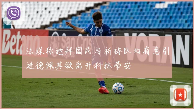 法媒称迪拜国民与祈祷队均有意引进德佩其欲离开科林蒂安