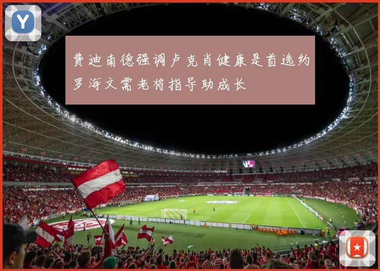 费迪南德强调卢克肖健康是首选约罗海文需老将指导助成长