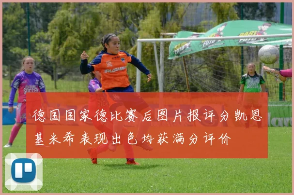 德国国家德比赛后图片报评分凯恩基米希表现出色均获满分评价